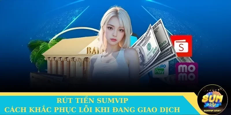 Cách khắc phục sự cố khi rút tiền Sumvip cho game thủ