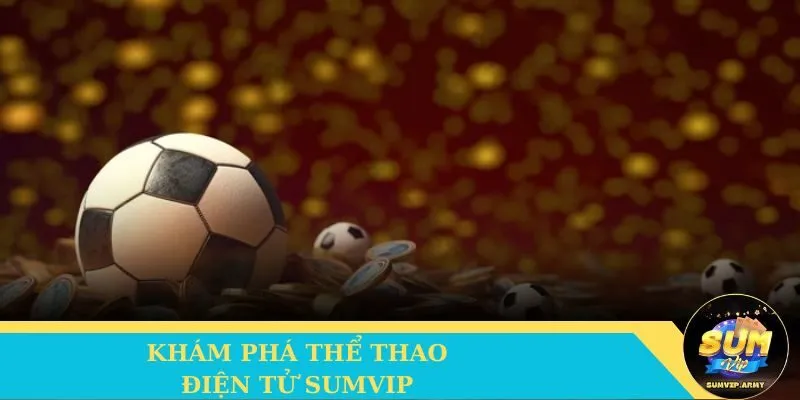 Khám phá thể thao điện tử Sumvip