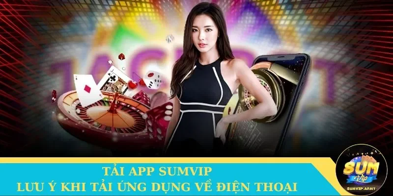 Lưu ý quan trọng cho cược thủ khi tải app Sumvip