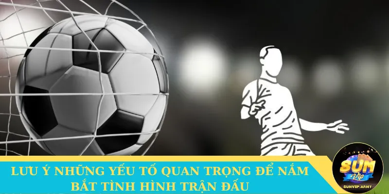 Lưu ý những yếu tố quan trọng để nắm bắt tình hình trận đấu