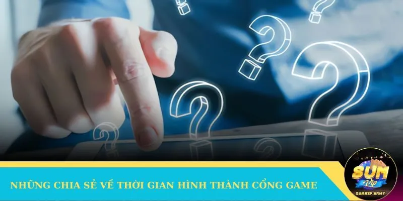 Những chia sẻ về thời gian hình thành cổng game
