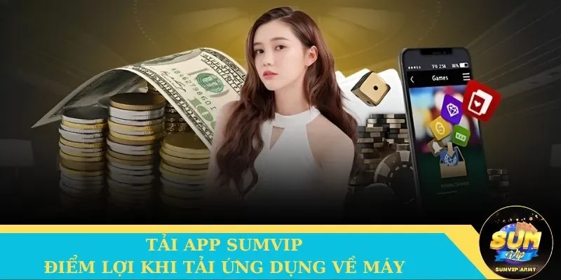 Những điểm lợi hội viên nhận được khi tải app Sumvip