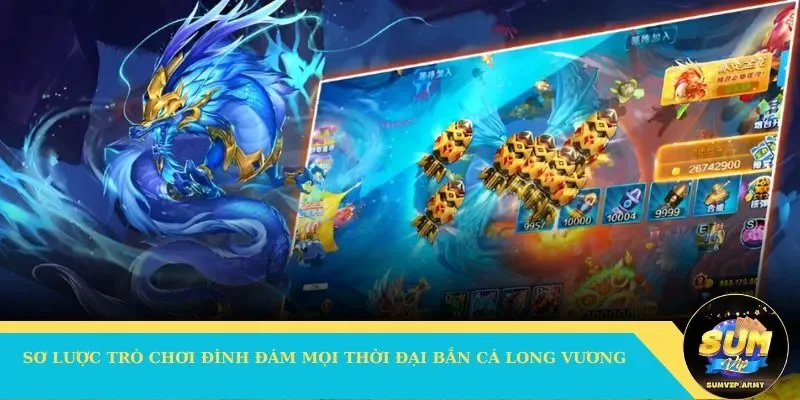 Sơ lược trò chơi đình đám mọi thời đại bắn cá Long Vương