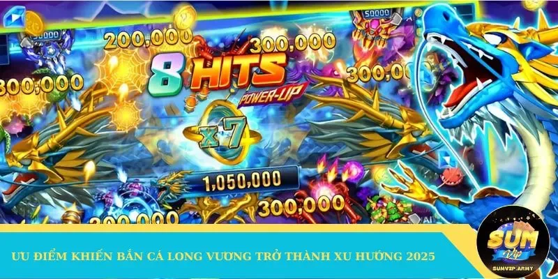 Ưu điểm khiến săn cá Long Vương trở thành xu hướng 2025