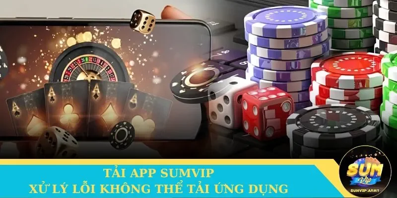 Một số cách giúp game thủ khắc phục lỗi không thể tải app Sumvip